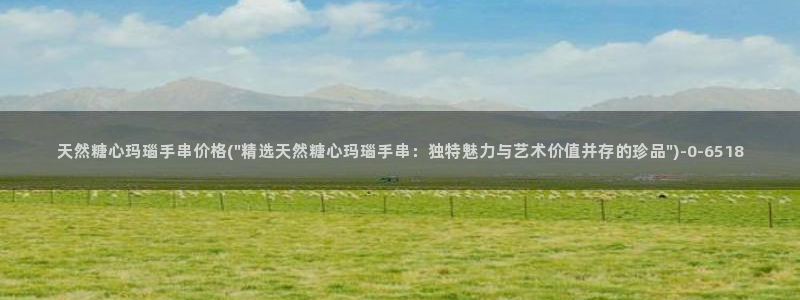 糖心vlog国际版：天然糖心玛瑙手串价格(\