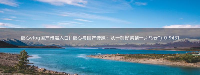 糖心vlog免费软件：糖心vlog国产传媒入口(\