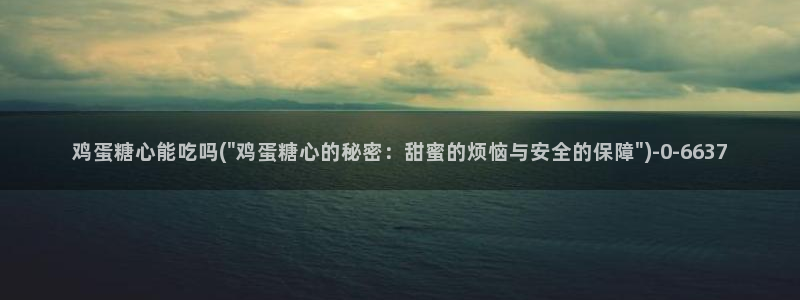 糖心vlog会员：鸡蛋糖心能吃吗(\